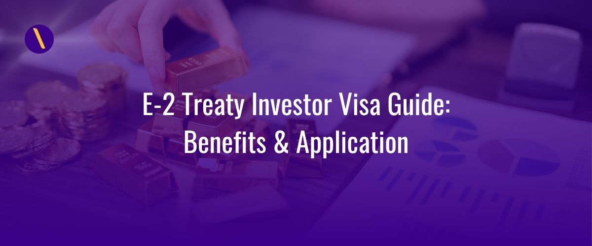 E-2 Treaty Investor Visa Guide: Benefits & Application